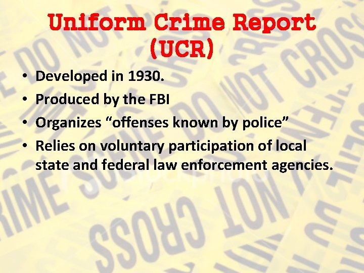 Uniform Crime Report (UCR) • • Developed in 1930. Produced by the FBI Organizes