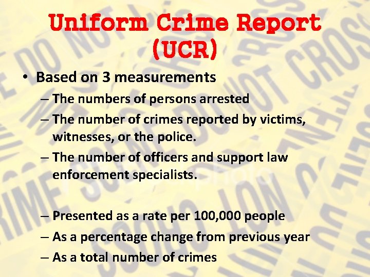 Uniform Crime Report (UCR) • Based on 3 measurements – The numbers of persons
