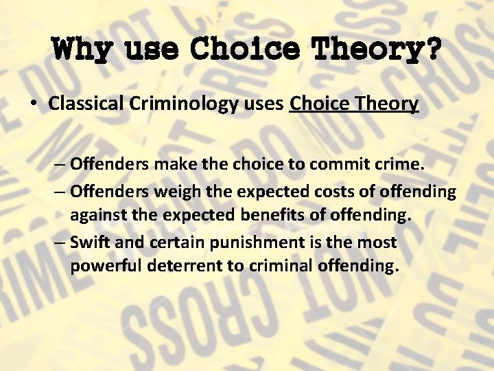 Why use Choice Theory? • Classical Criminology uses Choice Theory – Offenders make the