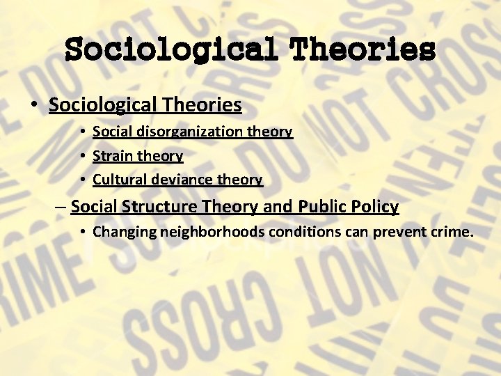 Sociological Theories • Social disorganization theory • Strain theory • Cultural deviance theory –