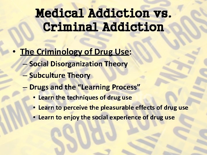 Medical Addiction vs. Criminal Addiction • The Criminology of Drug Use: – Social Disorganization