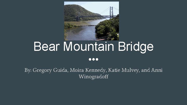Bear Mountain Bridge By: Gregory Guida, Moira Kennedy, Katie Mulvey, and Anni Winogradoff 