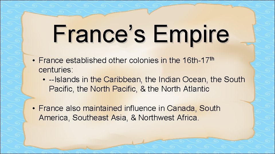 France’s Empire • France established other colonies in the 16 th-17 th centuries: •