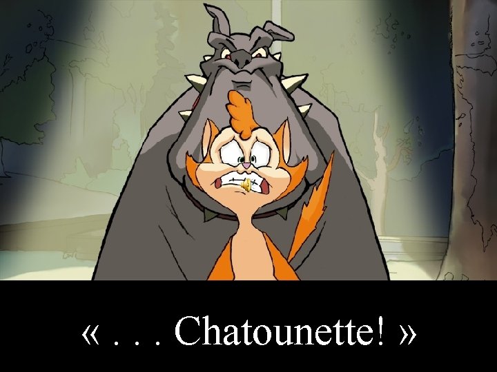  «. . . Chatounette! » 