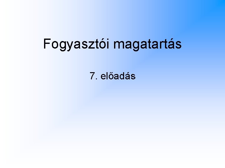 Fogyasztói magatartás 7. előadás Fogyasztói magatartás 7. előadás