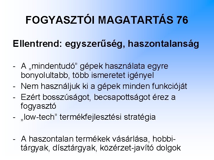 FOGYASZTÓI MAGATARTÁS 76 Ellentrend: egyszerűség, haszontalanság - A „mindentudó” gépek használata egyre bonyolultabb, több