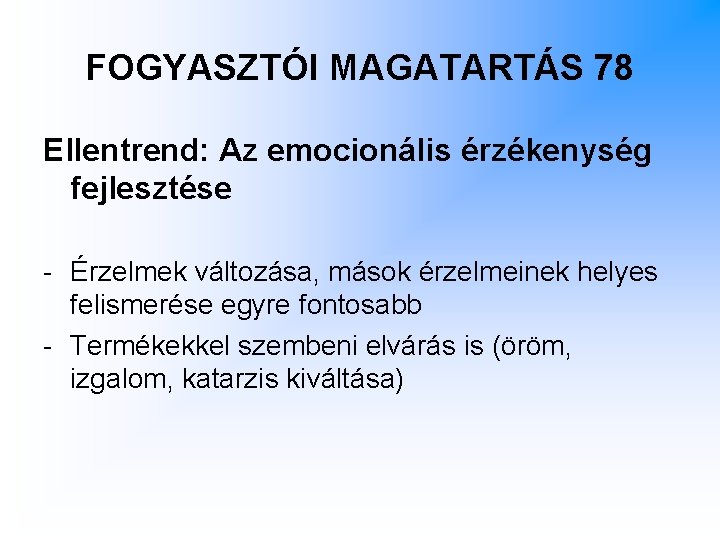 FOGYASZTÓI MAGATARTÁS 78 Ellentrend: Az emocionális érzékenység fejlesztése - Érzelmek változása, mások érzelmeinek helyes