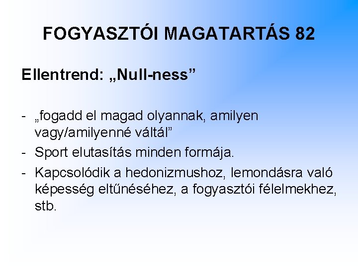 FOGYASZTÓI MAGATARTÁS 82 Ellentrend: „Null-ness” - „fogadd el magad olyannak, amilyen vagy/amilyenné váltál” - FOGYASZTÓI MAGATARTÁS 82 Ellentrend: „Null-ness” - „fogadd el magad olyannak, amilyen vagy/amilyenné váltál” -