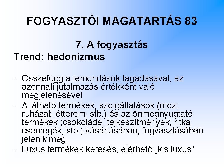 FOGYASZTÓI MAGATARTÁS 83 7. A fogyasztás Trend: hedonizmus - Összefügg a lemondások tagadásával, az