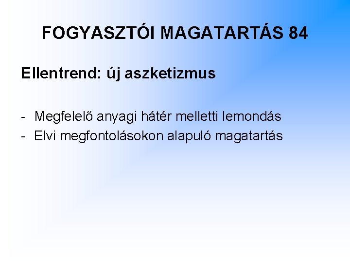 FOGYASZTÓI MAGATARTÁS 84 Ellentrend: új aszketizmus - Megfelelő anyagi hátér melletti lemondás - Elvi