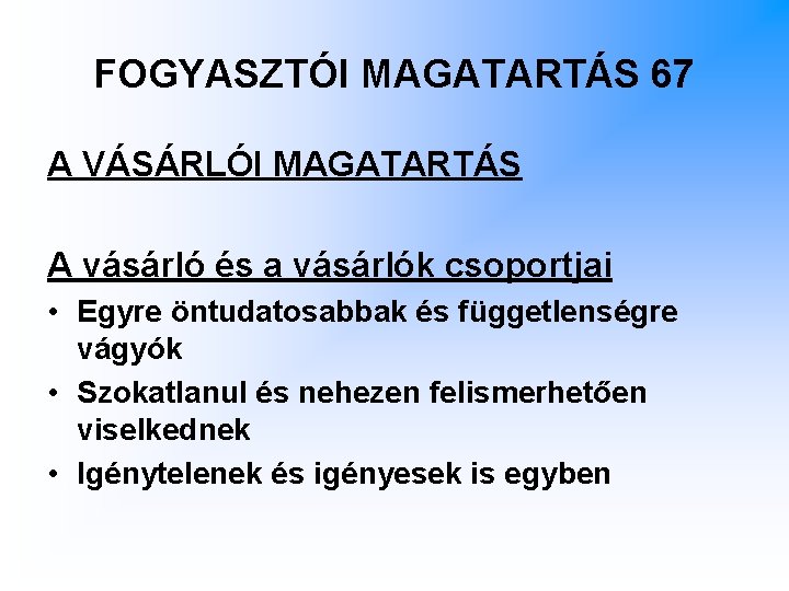 FOGYASZTÓI MAGATARTÁS 67 A VÁSÁRLÓI MAGATARTÁS A vásárló és a vásárlók csoportjai • Egyre