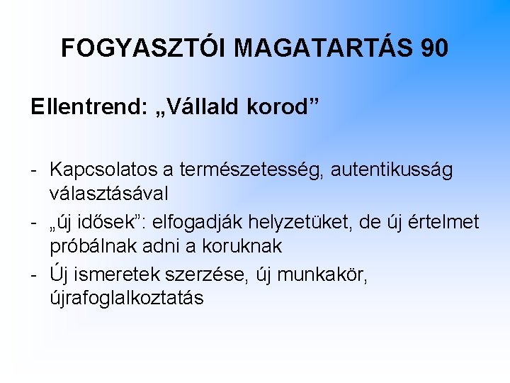 FOGYASZTÓI MAGATARTÁS 90 Ellentrend: „Vállald korod” - Kapcsolatos a természetesség, autentikusság választásával - „új FOGYASZTÓI MAGATARTÁS 90 Ellentrend: „Vállald korod” - Kapcsolatos a természetesség, autentikusság választásával - „új