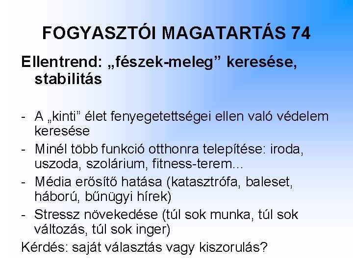 FOGYASZTÓI MAGATARTÁS 74 Ellentrend: „fészek-meleg” keresése, stabilitás - A „kinti” élet fenyegetettségei ellen való