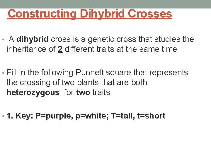 Constructing Dihybrid Crosses • A dihybrid cross is a genetic cross that studies the