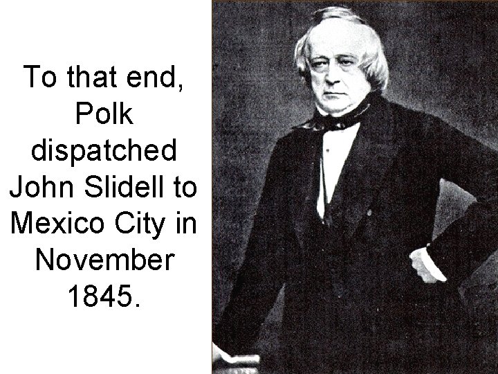 To that end, Polk dispatched John Slidell to Mexico City in November 1845. 