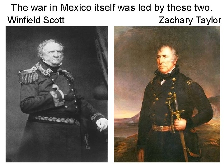 The war in Mexico itself was led by these two. Winfield Scott Zachary Taylor
