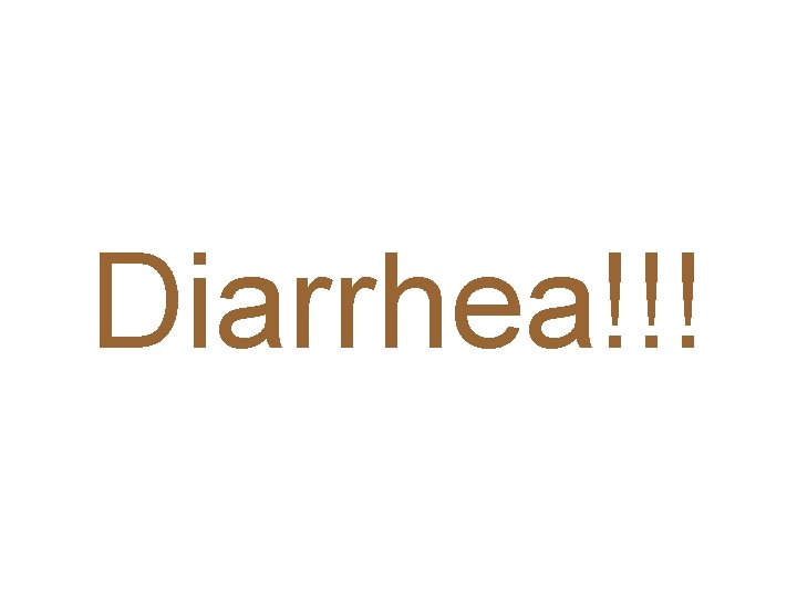 Diarrhea!!! 