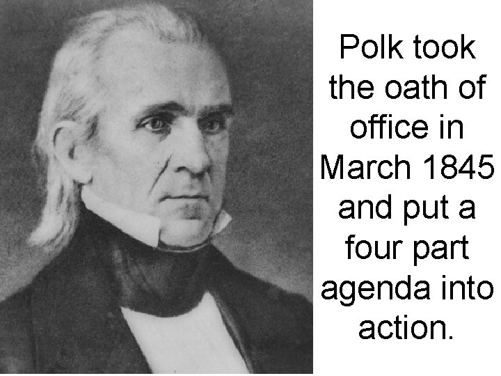 Polk took the oath of office in March 1845 and put a four part