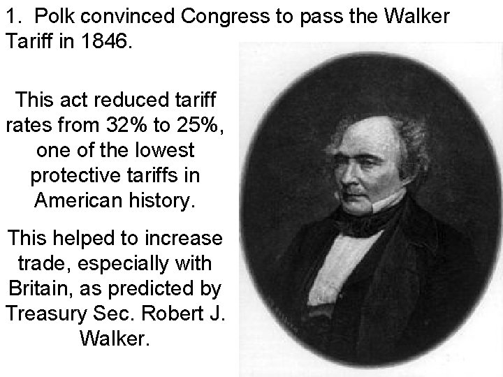 1. Polk convinced Congress to pass the Walker Tariff in 1846. This act reduced