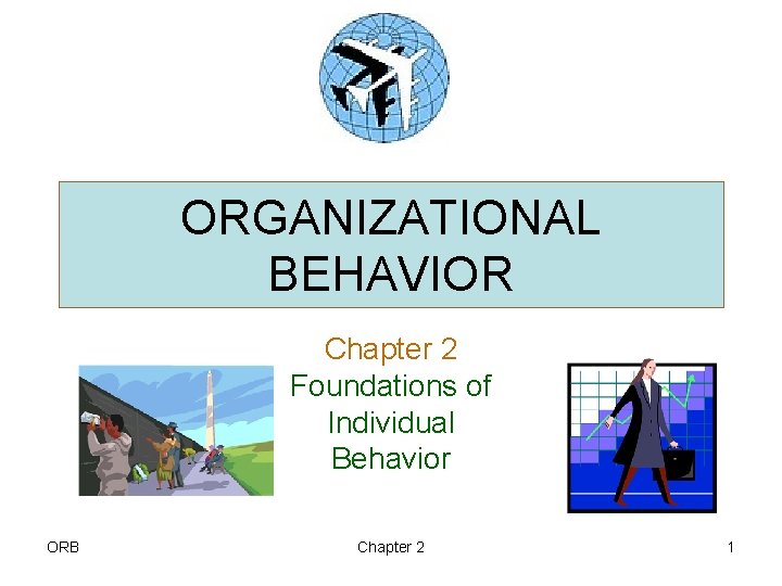 ORGANIZATIONAL BEHAVIOR Chapter 2 Foundations of Individual Behavior ORB Chapter 2 1 