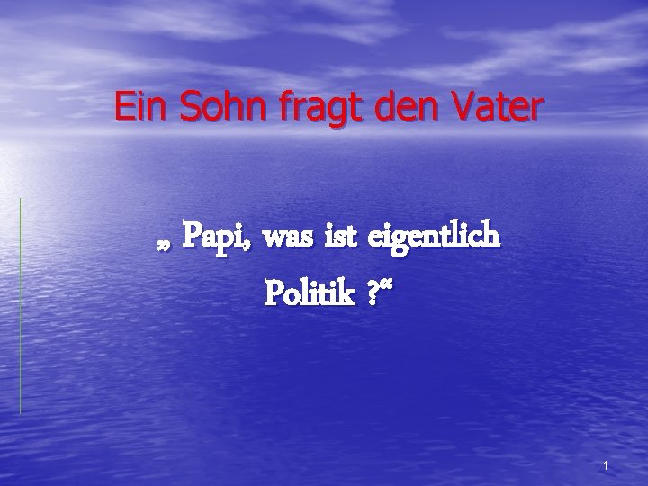 Ein Sohn fragt den Vater „ Papi, was ist eigentlich Politik ? “ 1