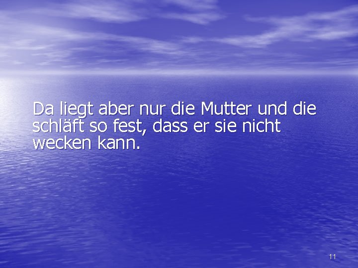 Da liegt aber nur die Mutter und die schläft so fest, dass er sie