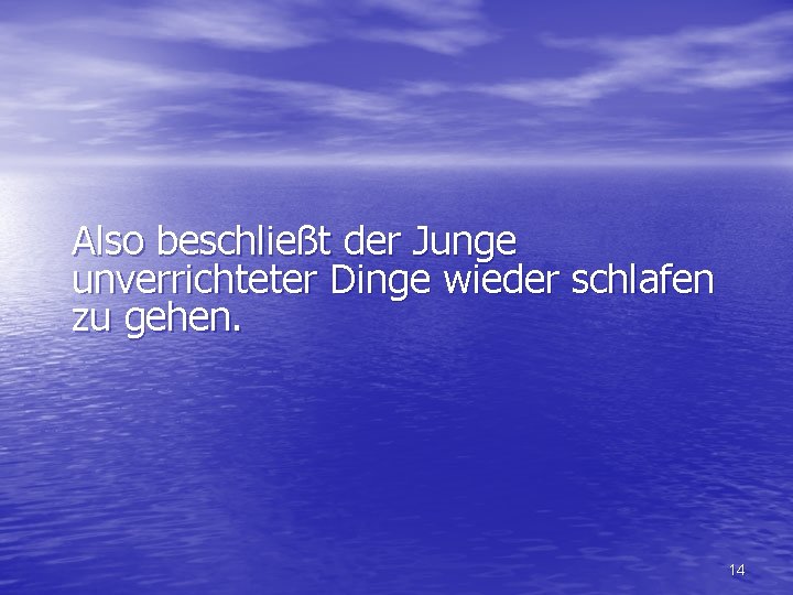 Also beschließt der Junge unverrichteter Dinge wieder schlafen zu gehen. 14 