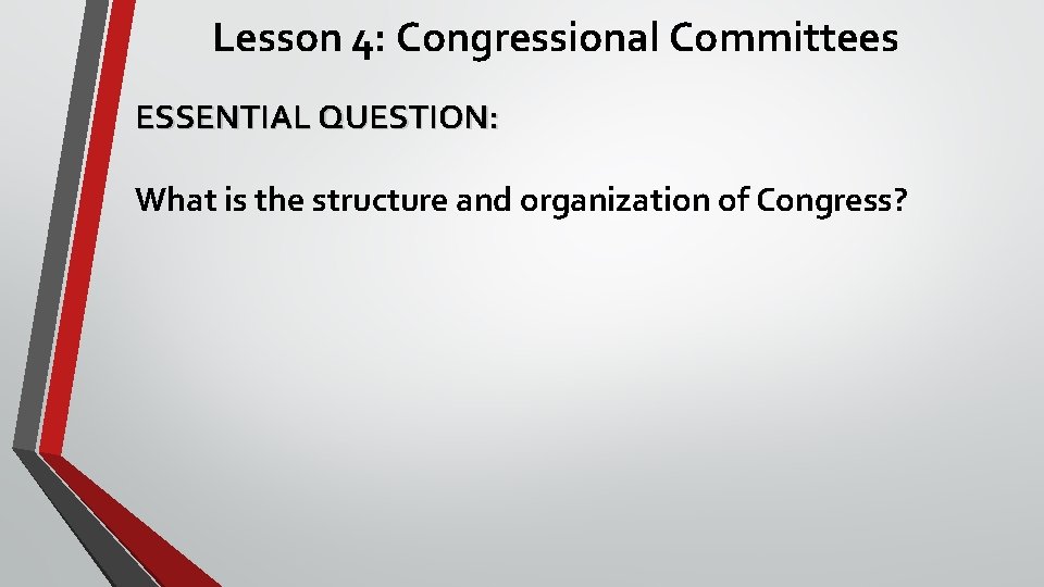 Lesson 4: Congressional Committees ESSENTIAL QUESTION: What is the structure and organization of Congress?