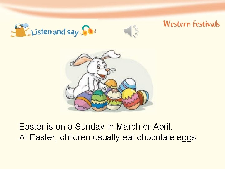 Easter is on a Sunday in March or April. At Easter, children usually eat
