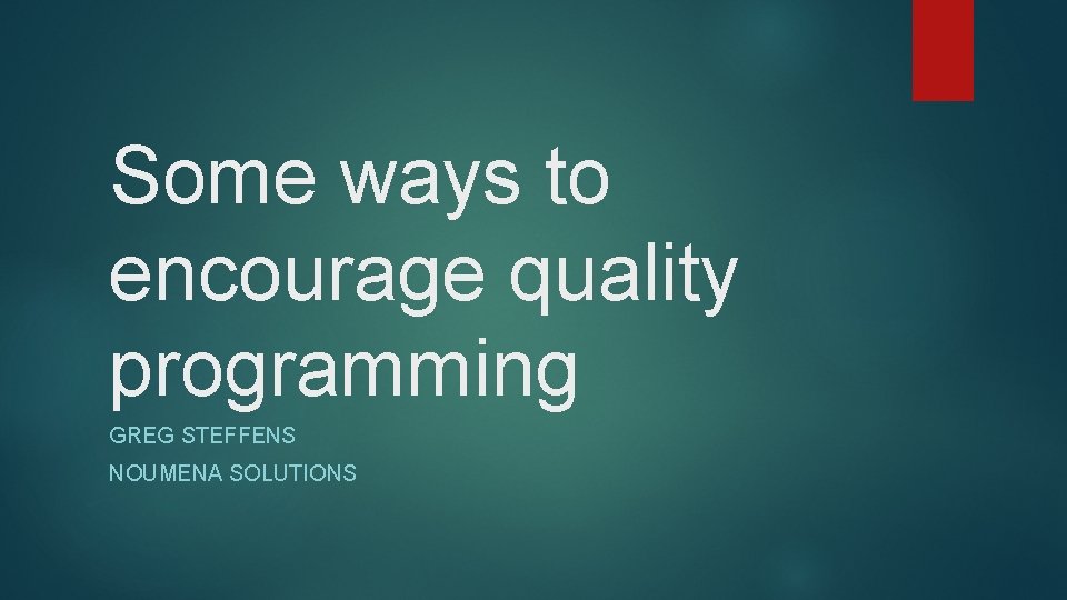 Some ways to encourage quality programming GREG STEFFENS NOUMENA SOLUTIONS 