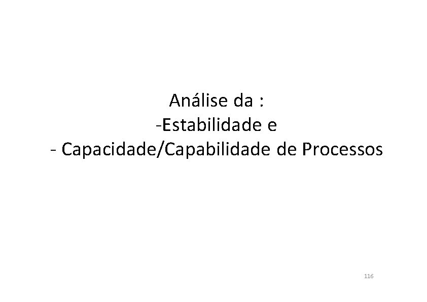 Análise da : -Estabilidade e - Capacidade/Capabilidade de Processos 116 