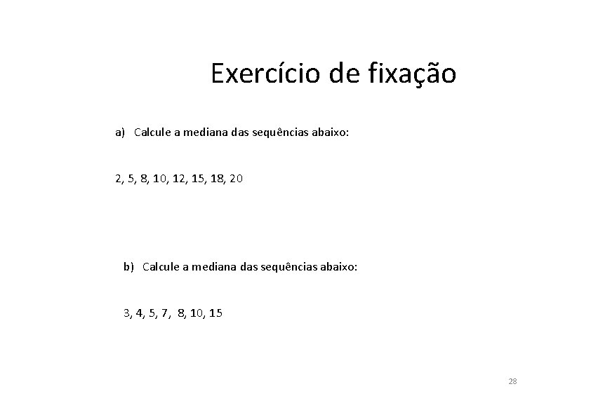 Exercício de fixação a) Calcule a mediana das sequências abaixo: 2, 5, 8, 10,
