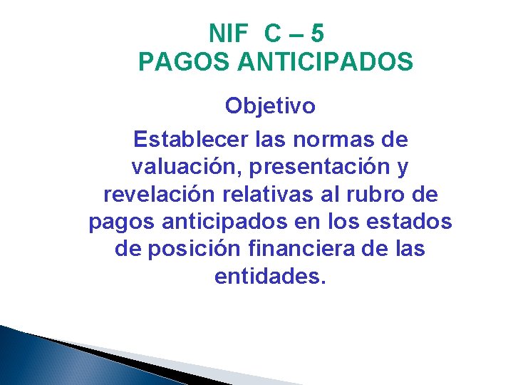 NIF C – 5 PAGOS ANTICIPADOS Objetivo Establecer las normas de valuación, presentación y