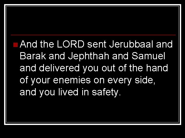 n And the LORD sent Jerubbaal and Barak and Jephthah and Samuel and delivered