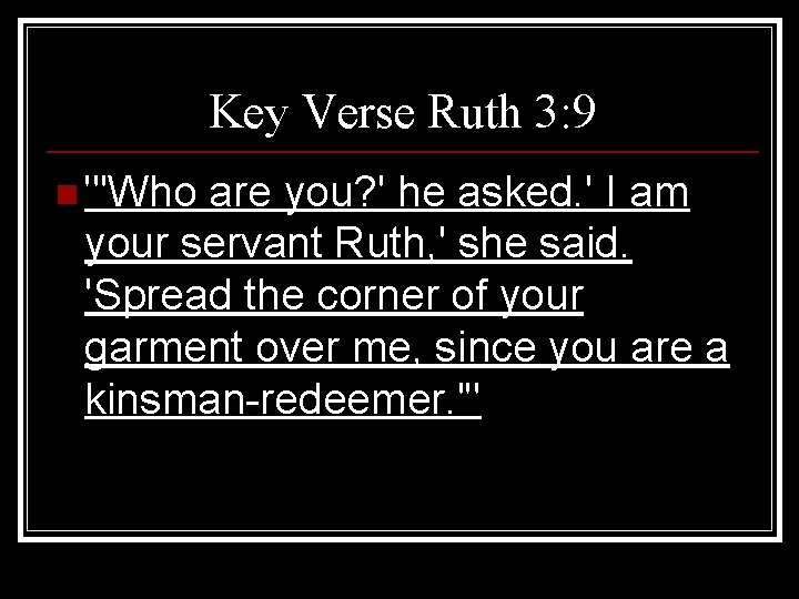 Key Verse Ruth 3: 9 n "'Who are you? ' he asked. ' I