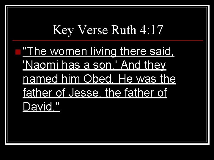 Key Verse Ruth 4: 17 n "The women living there said, 'Naomi has a