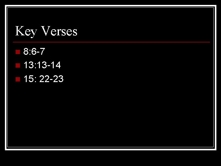 Key Verses 8: 6 -7 n 13: 13 -14 n 15: 22 -23 n