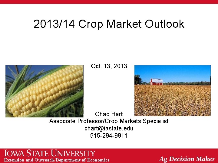 2013/14 Crop Market Outlook Oct. 13, 2013 Chad Hart Associate Professor/Crop Markets Specialist chart@iastate.
