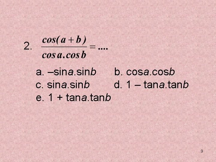 2. a. –sina. sinb b. cosa. cosb c. sina. sinb d. 1 – tana. 2. a. –sina. sinb b. cosa. cosb c. sina. sinb d. 1 – tana.
