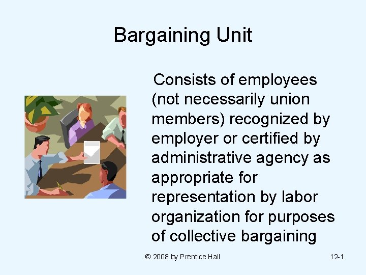 Bargaining Unit Consists of employees (not necessarily union members) recognized by employer or certified