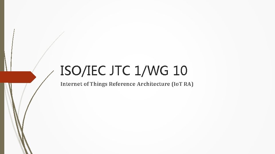 ISO/IEC JTC 1/WG 10 Internet of Things Reference Architecture (Io. T RA) 