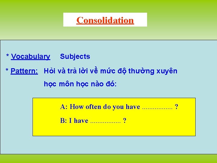Consolidation * Vocabulary Subjects * Pattern: Hỏi và trả lời về mức độ thường