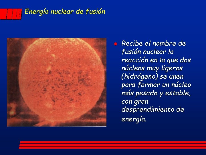 Energía nuclear de fusión l Recibe el nombre de fusión nuclear la reacción en