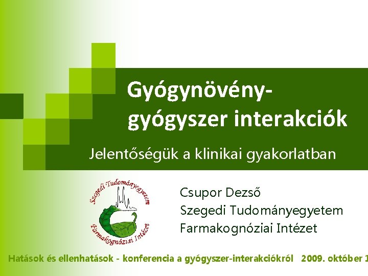 Gyógynövénygyógyszer interakciók Jelentőségük a klinikai gyakorlatban Csupor Dezső Szegedi Tudományegyetem Farmakognóziai Intézet Hatások és