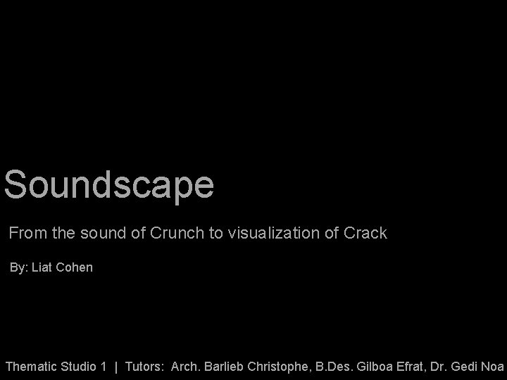 Soundscape From the sound of Crunch to visualization of Crack By: Liat Cohen Thematic