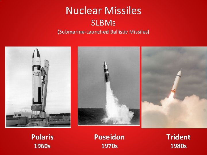 Nuclear Missiles SLBMs (Submarine-Launched Ballistic Missiles) Polaris 1960 s Poseidon 1970 s Trident 1980 Nuclear Missiles SLBMs (Submarine-Launched Ballistic Missiles) Polaris 1960 s Poseidon 1970 s Trident 1980