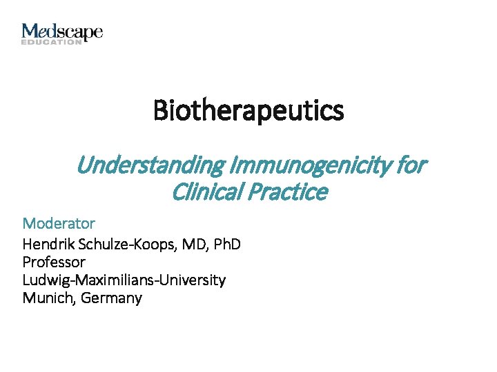 Biotherapeutics Understanding Immunogenicity for Clinical Practice Moderator Hendrik Schulze-Koops, MD, Ph. D Professor Ludwig-Maximilians-University