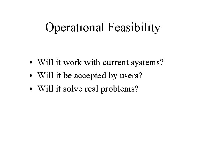 Operational Feasibility • Will it work with current systems? • Will it be accepted