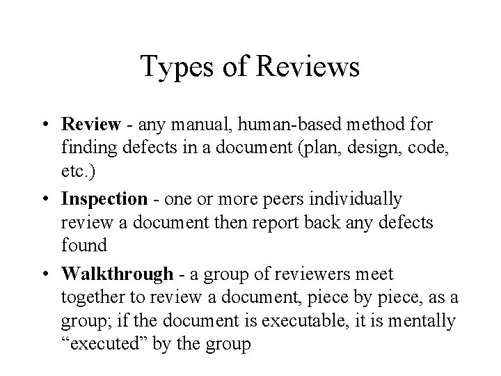 Types of Reviews • Review - any manual, human-based method for finding defects in