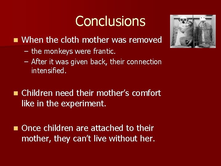 Conclusions n When the cloth mother was removed – the monkeys were frantic. –